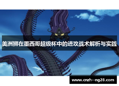 美洲狮在墨西哥超级杯中的进攻战术解析与实践 美洲狮在墨西哥超级杯中的进攻战术解析与实践