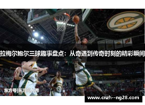 拉梅尔鲍尔三球趣事盘点：从奇遇到传奇时刻的精彩瞬间