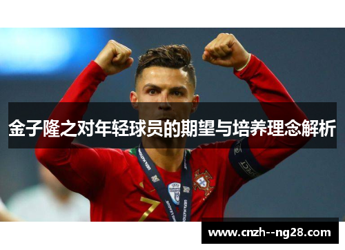 金子隆之对年轻球员的期望与培养理念解析