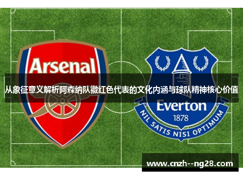从象征意义解析阿森纳队徽红色代表的文化内涵与球队精神核心价值