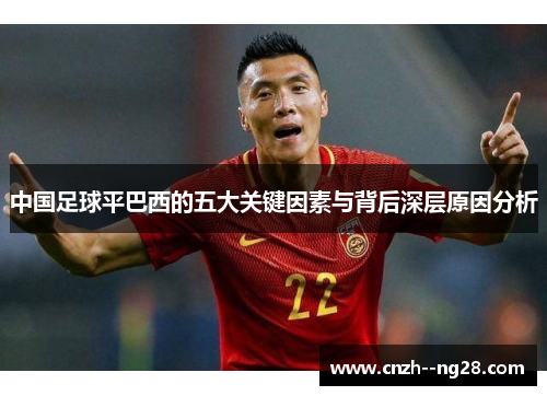 中国足球平巴西的五大关键因素与背后深层原因分析