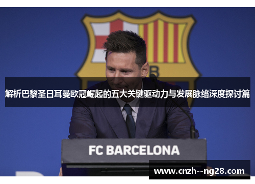 解析巴黎圣日耳曼欧冠崛起的五大关键驱动力与发展脉络深度探讨篇