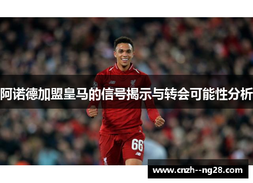 阿诺德加盟皇马的信号揭示与转会可能性分析