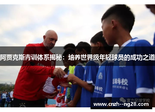 阿贾克斯青训体系揭秘：培养世界级年轻球员的成功之道