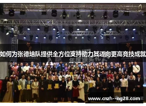 如何为张德培队提供全方位支持助力其迈向更高竞技成就