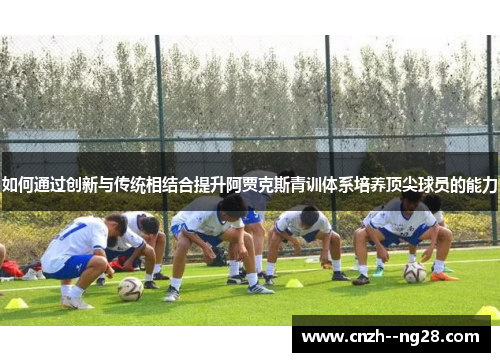 如何通过创新与传统相结合提升阿贾克斯青训体系培养顶尖球员的能力