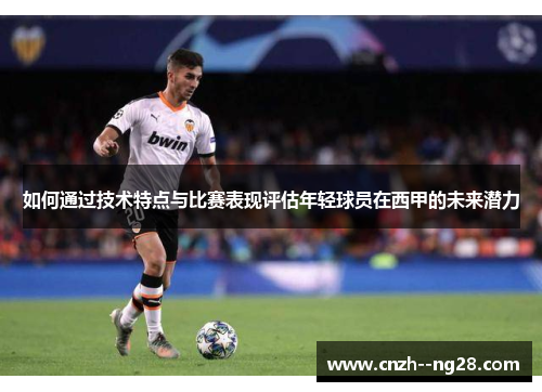 如何通过技术特点与比赛表现评估年轻球员在西甲的未来潜力