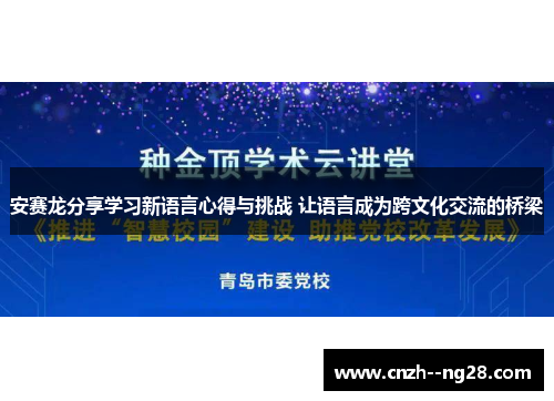 安赛龙分享学习新语言心得与挑战 让语言成为跨文化交流的桥梁