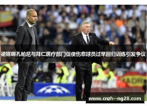 德媒曝孔帕尼与拜仁医疗部门促使伤愈球员过早回归训练引发争议