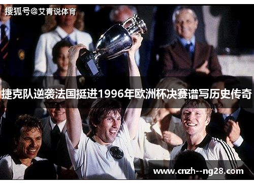 捷克队逆袭法国挺进1996年欧洲杯决赛谱写历史传奇