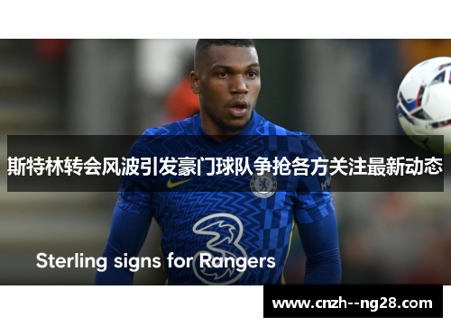 斯特林转会风波引发豪门球队争抢各方关注最新动态
