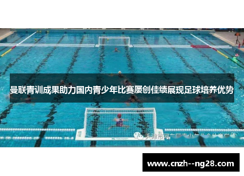 曼联青训成果助力国内青少年比赛屡创佳绩展现足球培养优势