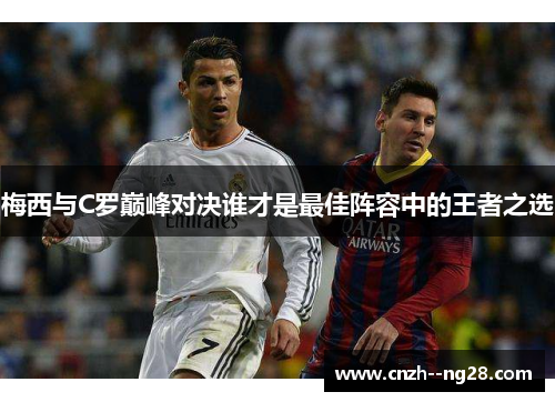 梅西与C罗巅峰对决谁才是最佳阵容中的王者之选
