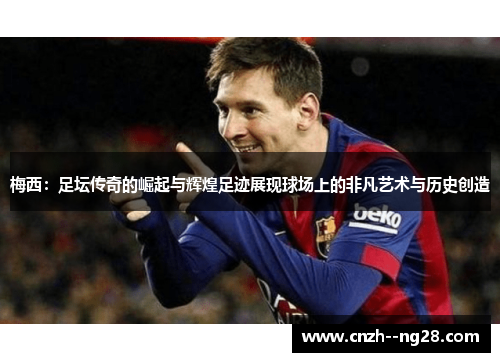 梅西：足坛传奇的崛起与辉煌足迹展现球场上的非凡艺术与历史创造