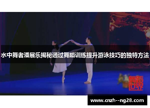 水中舞者潘展乐揭秘通过舞蹈训练提升游泳技巧的独特方法