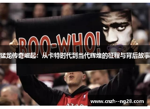 猛龙传奇崛起：从卡特时代到当代辉煌的征程与背后故事