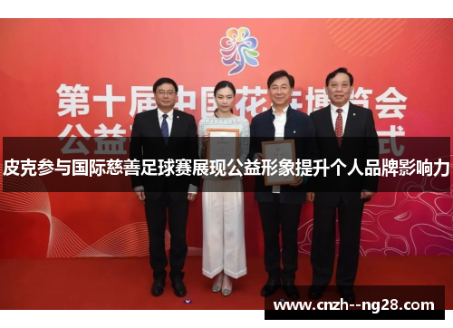皮克参与国际慈善足球赛展现公益形象提升个人品牌影响力 皮克参与国际慈善足球赛展现公益形象提升个人品牌影响力