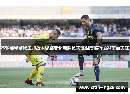 本轮意甲赛场主帅战术思路变化与胜负关键深度解析值得重点关注
