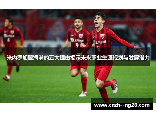 米内罗加盟海港的五大理由揭示未来职业生涯规划与发展潜力