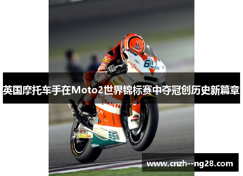 英国摩托车手在Moto2世界锦标赛中夺冠创历史新篇章 英国摩托车手在Moto2世界锦标赛中夺冠创历史新篇章