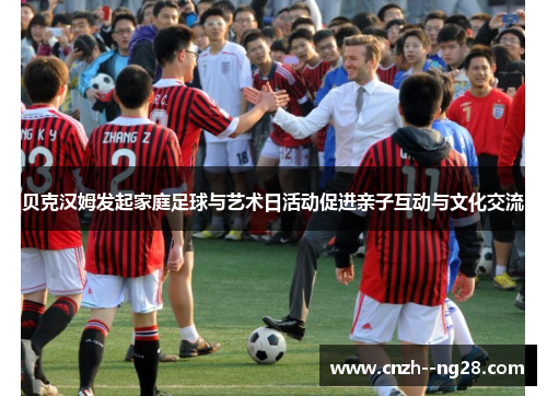 贝克汉姆发起家庭足球与艺术日活动促进亲子互动与文化交流
