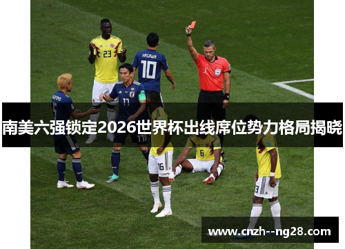南美六强锁定2026世界杯出线席位势力格局揭晓 南美六强锁定2026世界杯出线席位势力格局揭晓