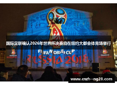 国际足联确认2026年世界杯决赛将在纽约大都会体育场举行