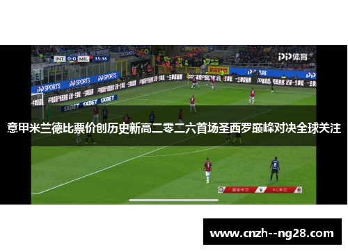 意甲米兰德比票价创历史新高二零二六首场圣西罗巅峰对决全球关注