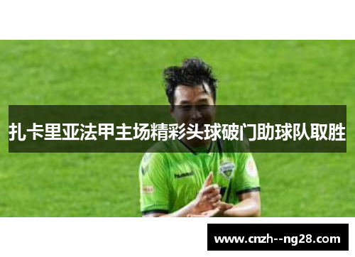 扎卡里亚法甲主场精彩头球破门助球队取胜