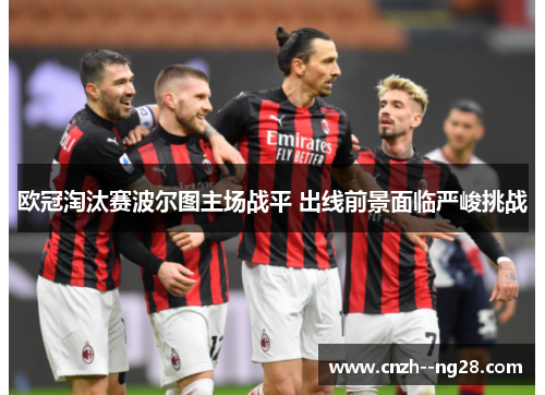 欧冠淘汰赛波尔图主场战平 出线前景面临严峻挑战