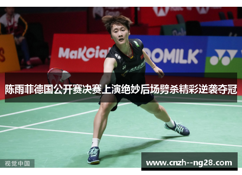 陈雨菲德国公开赛决赛上演绝妙后场劈杀精彩逆袭夺冠