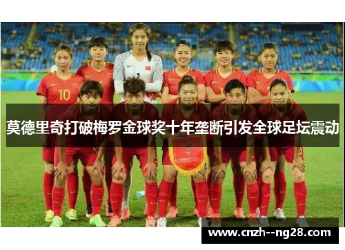莫德里奇打破梅罗金球奖十年垄断引发全球足坛震动 莫德里奇打破梅罗金球奖十年垄断引发全球足坛震动