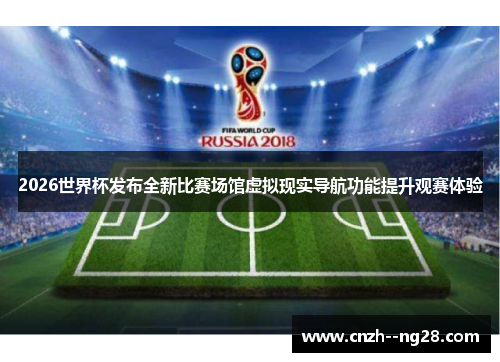 2026世界杯发布全新比赛场馆虚拟现实导航功能提升观赛体验 2026世界杯发布全新比赛场馆虚拟现实导航功能提升观赛体验
