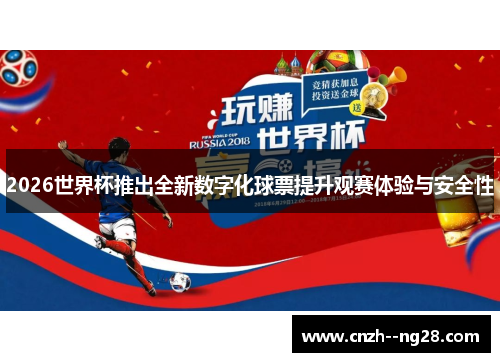 2026世界杯推出全新数字化球票提升观赛体验与安全性 2026世界杯推出全新数字化球票提升观赛体验与安全性
