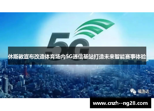 休斯敦宣布改造体育场内5G通信基站打造未来智能赛事体验