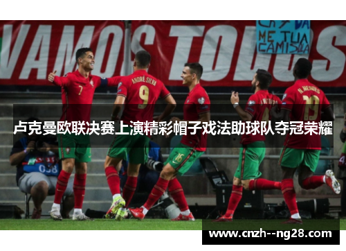 卢克曼欧联决赛上演精彩帽子戏法助球队夺冠荣耀 卢克曼欧联决赛上演精彩帽子戏法助球队夺冠荣耀